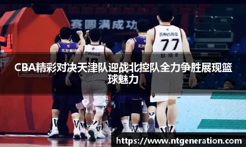 CBA精彩对决天津队迎战北控队全力争胜展现篮球魅力