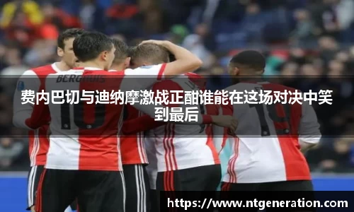 费内巴切与迪纳摩激战正酣谁能在这场对决中笑到最后