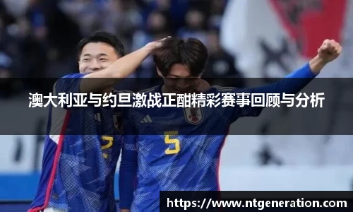 澳大利亚与约旦激战正酣精彩赛事回顾与分析