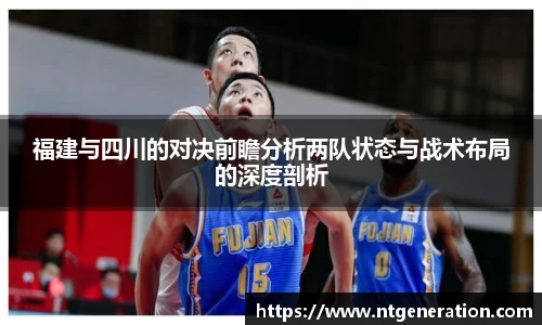 福建与四川的对决前瞻分析两队状态与战术布局的深度剖析