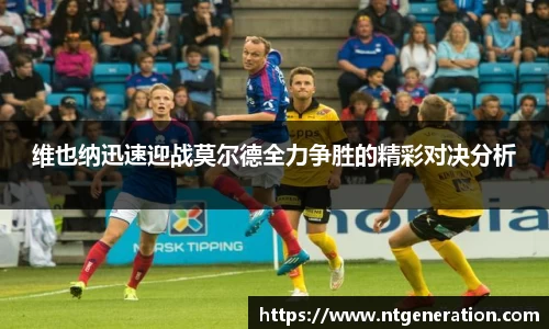 维也纳迅速迎战莫尔德全力争胜的精彩对决分析