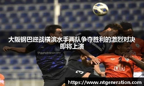 大阪钢巴迎战横滨水手两队争夺胜利的激烈对决即将上演