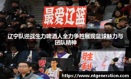 辽宁队迎战生力啤酒人全力争胜展现篮球魅力与团队精神