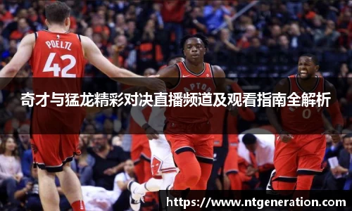 奇才与猛龙精彩对决直播频道及观看指南全解析