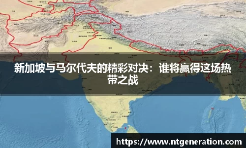 新加坡与马尔代夫的精彩对决：谁将赢得这场热带之战