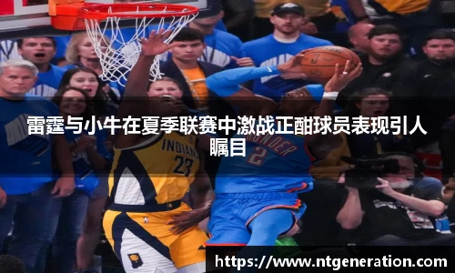 雷霆与小牛在夏季联赛中激战正酣球员表现引人瞩目