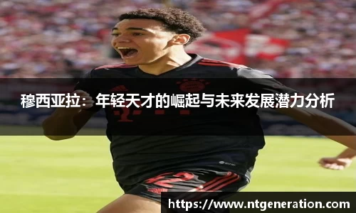 穆西亚拉：年轻天才的崛起与未来发展潜力分析