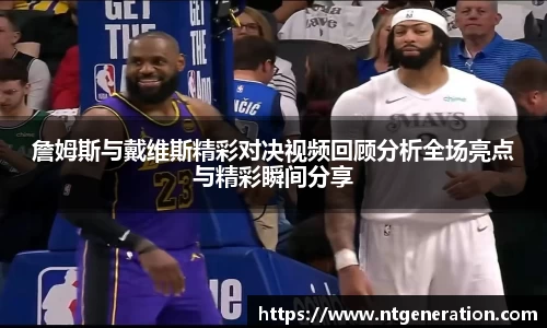 詹姆斯与戴维斯精彩对决视频回顾分析全场亮点与精彩瞬间分享