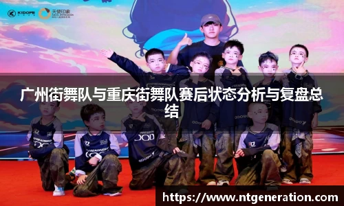 广州街舞队与重庆街舞队赛后状态分析与复盘总结