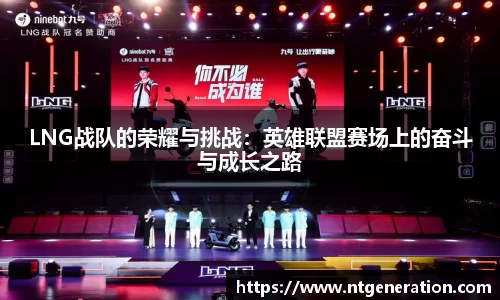 LNG战队的荣耀与挑战：英雄联盟赛场上的奋斗与成长之路