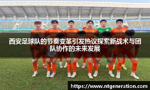 西安足球队的节奏变革引发热议探索新战术与团队协作的未来发展